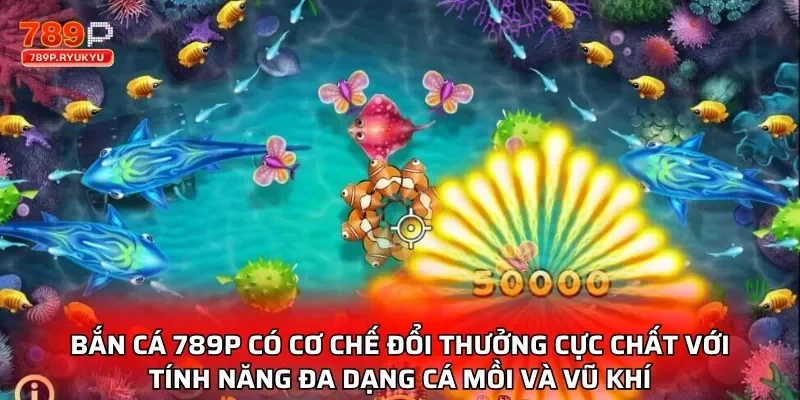 Bắn các 789P có cơ chế đổi thưởng cực chất với tính năng đa dạng cá mồi và vũ khí