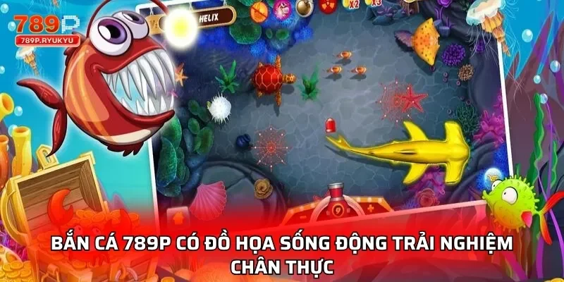 Bắn cá 789P có đồ họa sống động trải nghiệm chân thực