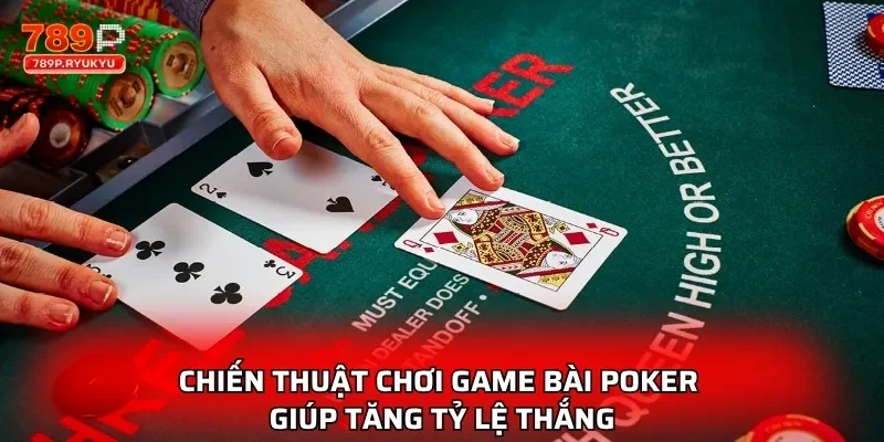 Chiến thuật chơi game bài poker giúp tăng tỷ lệ thắng