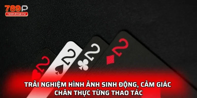 Trải nghiệm hình ảnh sinh động, cảm giác chân thực từng thao tác