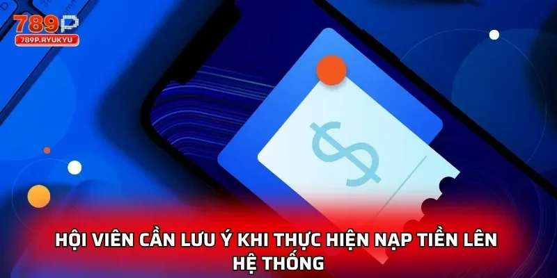 Hội viên cần lưu ý khi thực hiện nạp tiền lên hệ thống