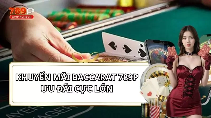 Khuyến Mãi Baccarat 789p - Ưu Đãi Cho Người Chơi Thông Minh